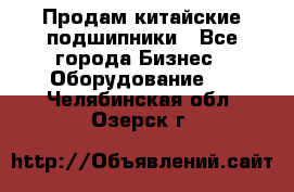 Продам китайские подшипники - Все города Бизнес » Оборудование   . Челябинская обл.,Озерск г.